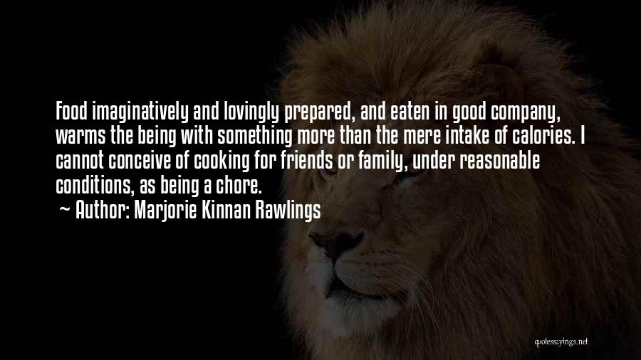 Marjorie Kinnan Rawlings Quotes: Food Imaginatively And Lovingly Prepared, And Eaten In Good Company, Warms The Being With Something More Than The Mere Intake