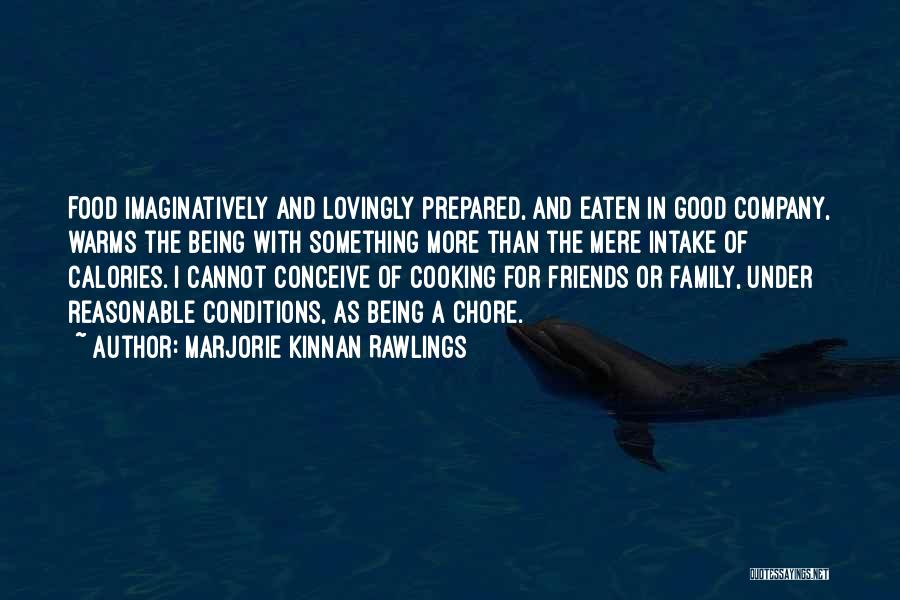 Marjorie Kinnan Rawlings Quotes: Food Imaginatively And Lovingly Prepared, And Eaten In Good Company, Warms The Being With Something More Than The Mere Intake