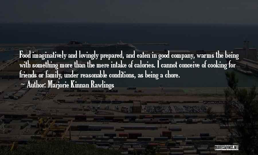 Marjorie Kinnan Rawlings Quotes: Food Imaginatively And Lovingly Prepared, And Eaten In Good Company, Warms The Being With Something More Than The Mere Intake