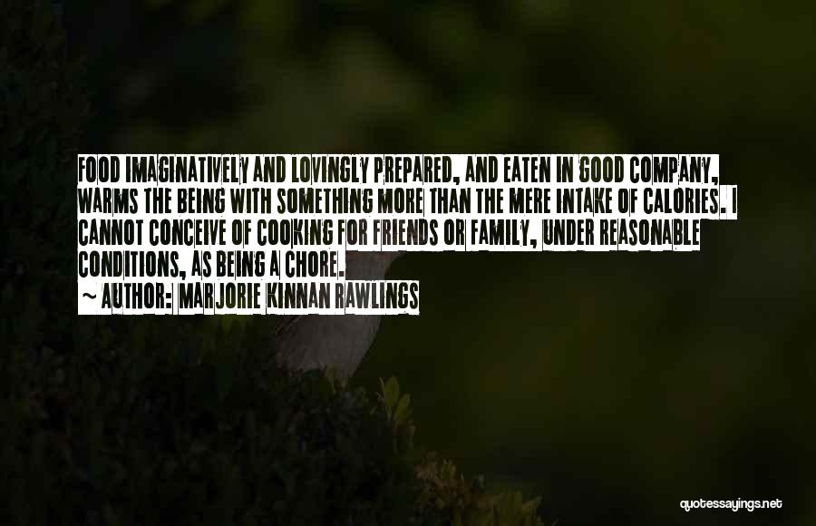 Marjorie Kinnan Rawlings Quotes: Food Imaginatively And Lovingly Prepared, And Eaten In Good Company, Warms The Being With Something More Than The Mere Intake