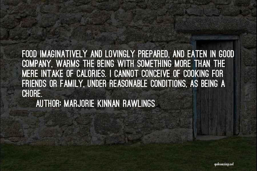 Marjorie Kinnan Rawlings Quotes: Food Imaginatively And Lovingly Prepared, And Eaten In Good Company, Warms The Being With Something More Than The Mere Intake