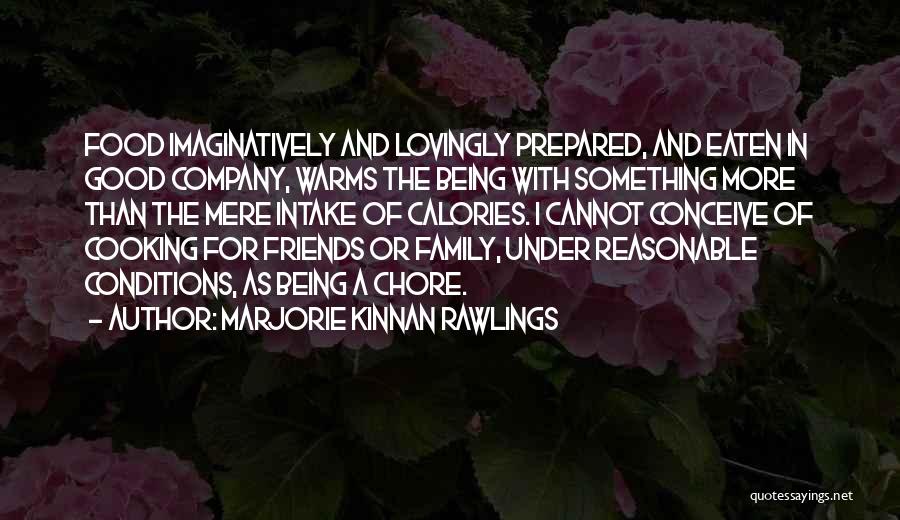 Marjorie Kinnan Rawlings Quotes: Food Imaginatively And Lovingly Prepared, And Eaten In Good Company, Warms The Being With Something More Than The Mere Intake