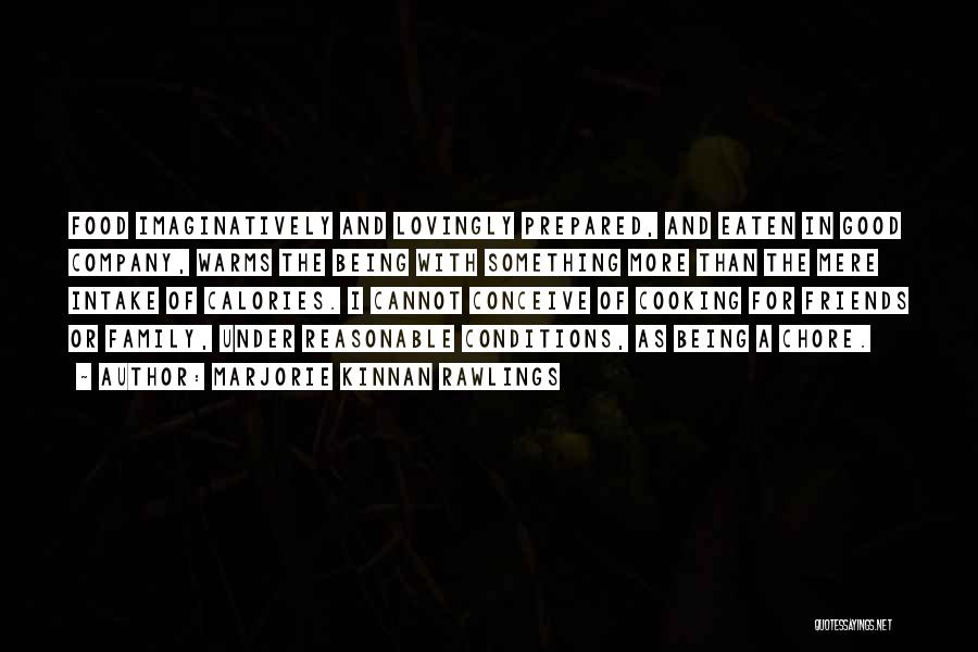 Marjorie Kinnan Rawlings Quotes: Food Imaginatively And Lovingly Prepared, And Eaten In Good Company, Warms The Being With Something More Than The Mere Intake