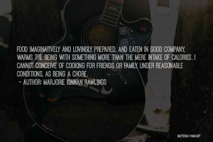 Marjorie Kinnan Rawlings Quotes: Food Imaginatively And Lovingly Prepared, And Eaten In Good Company, Warms The Being With Something More Than The Mere Intake