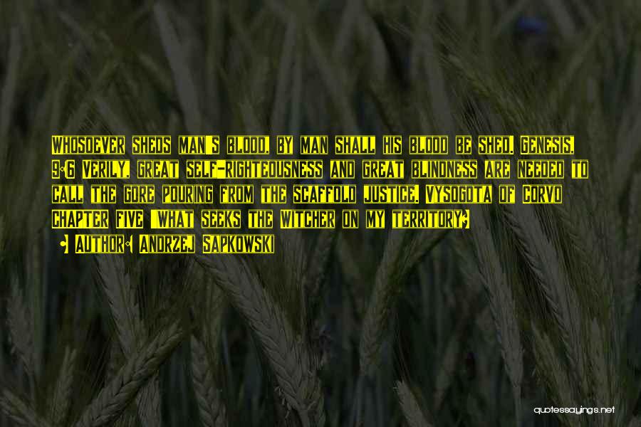 Andrzej Sapkowski Quotes: Whosoever Sheds Man's Blood, By Man Shall His Blood Be Shed. Genesis, 9:6 Verily, Great Self-righteousness And Great Blindness Are