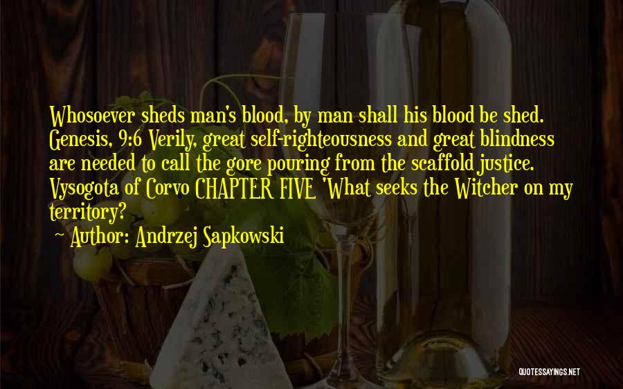 Andrzej Sapkowski Quotes: Whosoever Sheds Man's Blood, By Man Shall His Blood Be Shed. Genesis, 9:6 Verily, Great Self-righteousness And Great Blindness Are