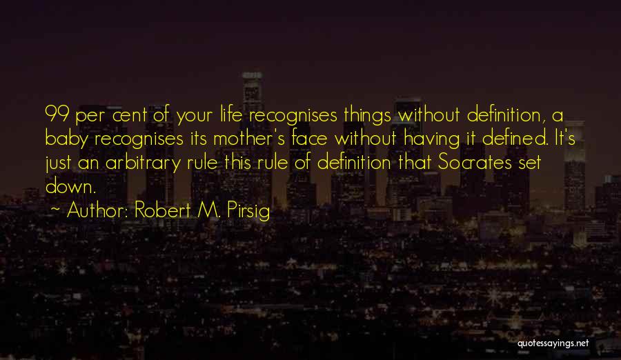 Robert M. Pirsig Quotes: 99 Per Cent Of Your Life Recognises Things Without Definition, A Baby Recognises Its Mother's Face Without Having It Defined.