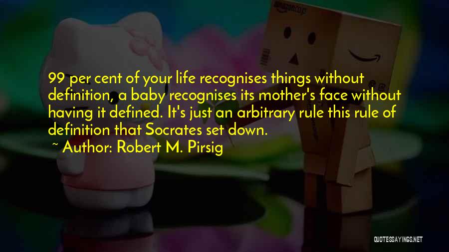 Robert M. Pirsig Quotes: 99 Per Cent Of Your Life Recognises Things Without Definition, A Baby Recognises Its Mother's Face Without Having It Defined.