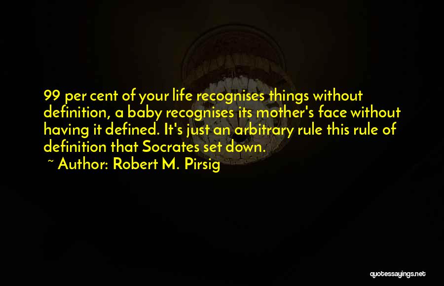Robert M. Pirsig Quotes: 99 Per Cent Of Your Life Recognises Things Without Definition, A Baby Recognises Its Mother's Face Without Having It Defined.