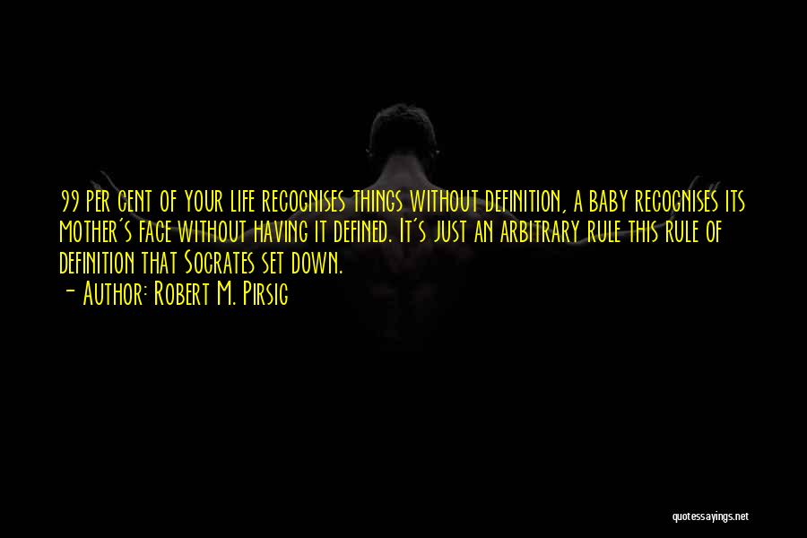 Robert M. Pirsig Quotes: 99 Per Cent Of Your Life Recognises Things Without Definition, A Baby Recognises Its Mother's Face Without Having It Defined.