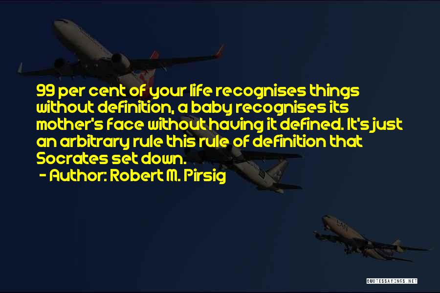 Robert M. Pirsig Quotes: 99 Per Cent Of Your Life Recognises Things Without Definition, A Baby Recognises Its Mother's Face Without Having It Defined.