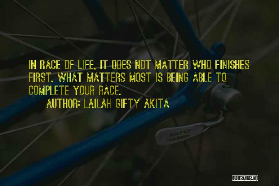 Lailah Gifty Akita Quotes: In Race Of Life, It Does Not Matter Who Finishes First. What Matters Most Is Being Able To Complete Your