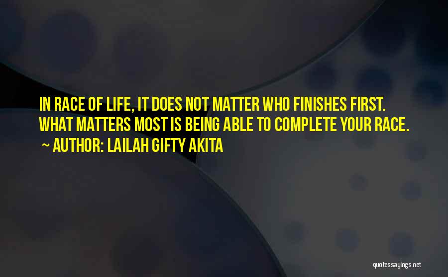 Lailah Gifty Akita Quotes: In Race Of Life, It Does Not Matter Who Finishes First. What Matters Most Is Being Able To Complete Your