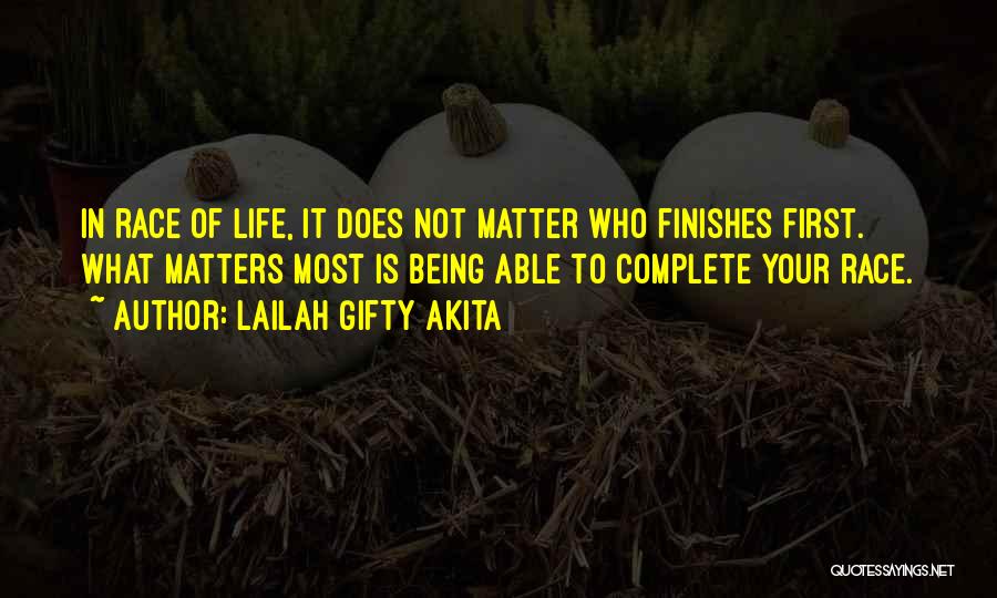 Lailah Gifty Akita Quotes: In Race Of Life, It Does Not Matter Who Finishes First. What Matters Most Is Being Able To Complete Your