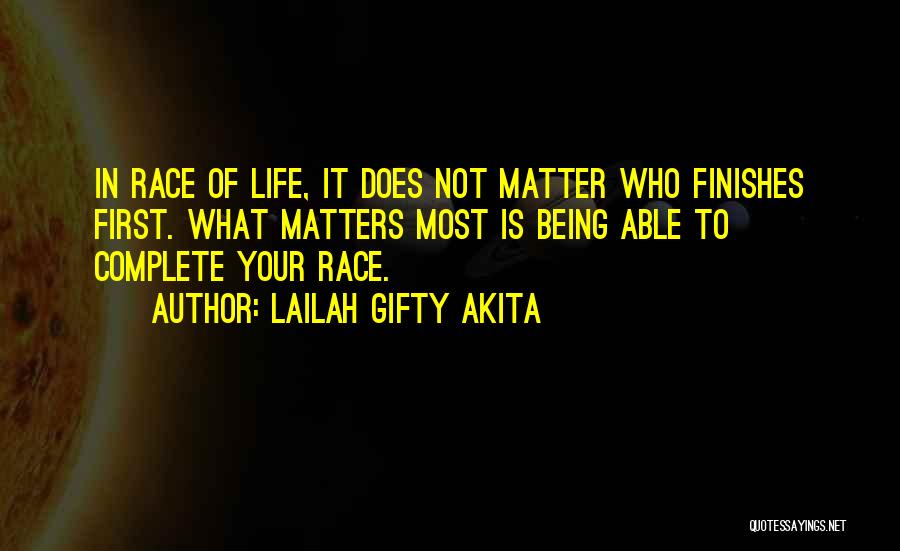 Lailah Gifty Akita Quotes: In Race Of Life, It Does Not Matter Who Finishes First. What Matters Most Is Being Able To Complete Your