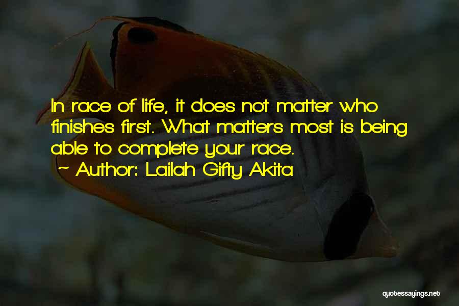 Lailah Gifty Akita Quotes: In Race Of Life, It Does Not Matter Who Finishes First. What Matters Most Is Being Able To Complete Your