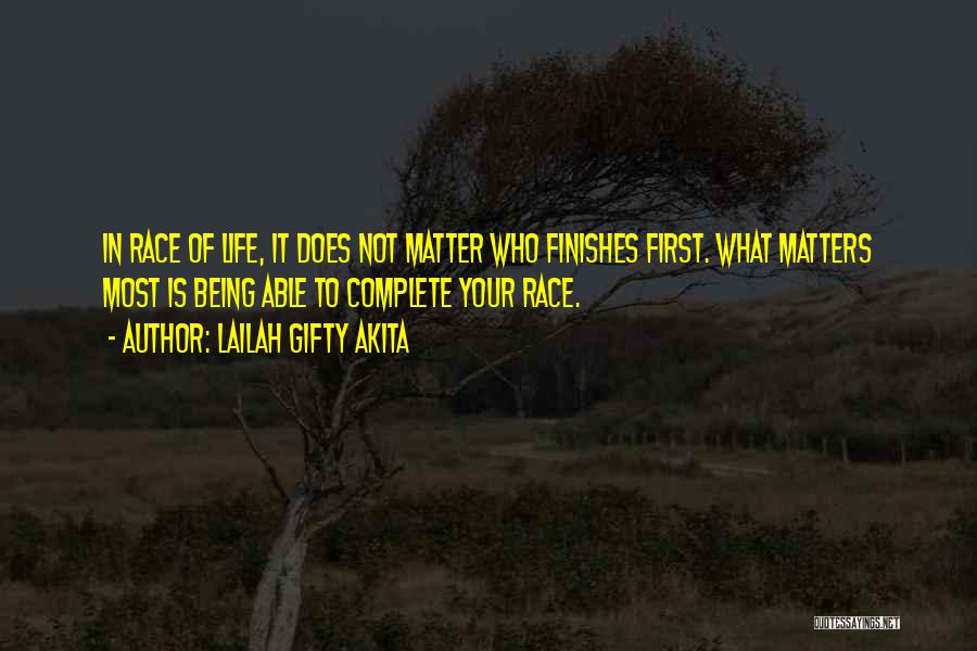 Lailah Gifty Akita Quotes: In Race Of Life, It Does Not Matter Who Finishes First. What Matters Most Is Being Able To Complete Your