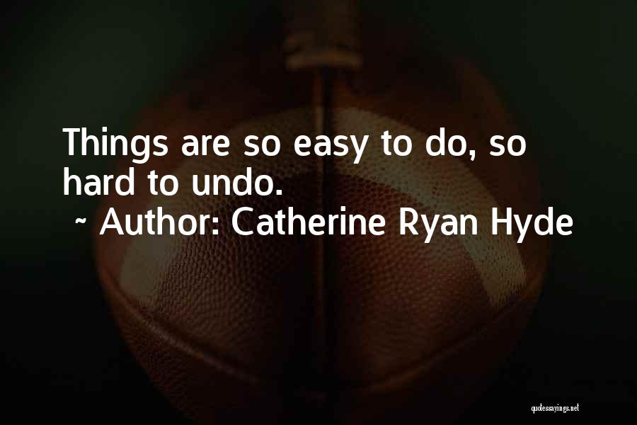 Catherine Ryan Hyde Quotes: Things Are So Easy To Do, So Hard To Undo.