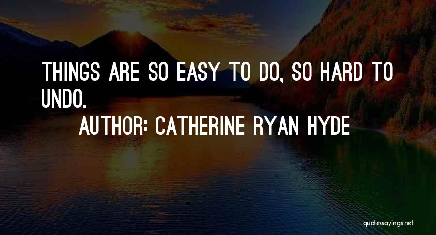 Catherine Ryan Hyde Quotes: Things Are So Easy To Do, So Hard To Undo.