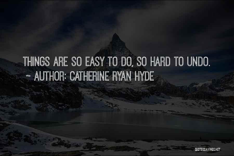 Catherine Ryan Hyde Quotes: Things Are So Easy To Do, So Hard To Undo.