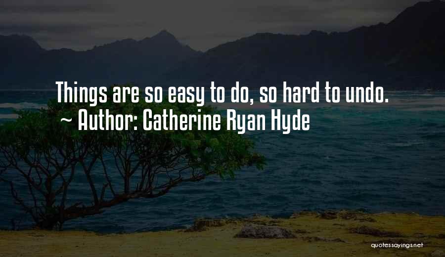 Catherine Ryan Hyde Quotes: Things Are So Easy To Do, So Hard To Undo.