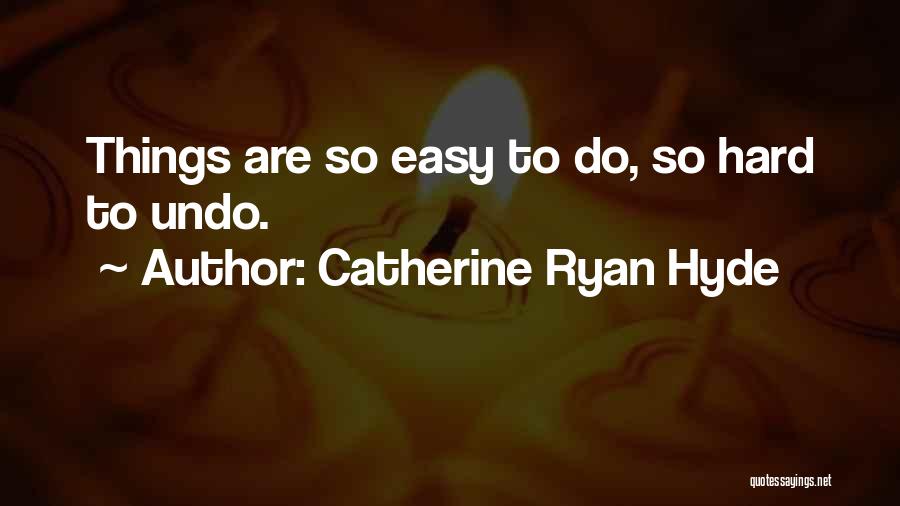 Catherine Ryan Hyde Quotes: Things Are So Easy To Do, So Hard To Undo.