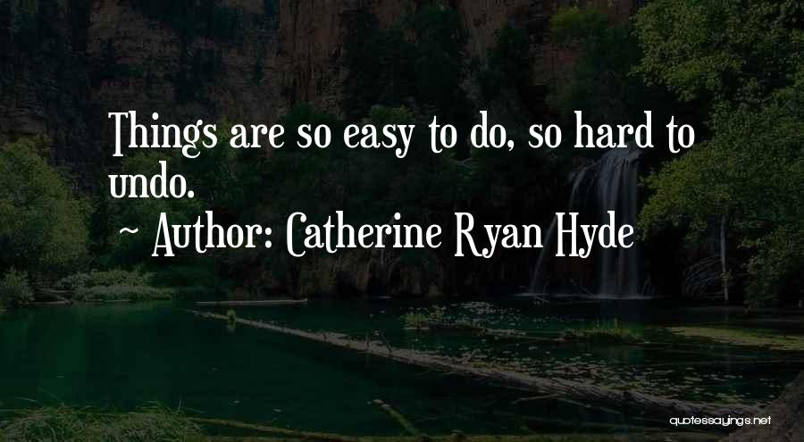 Catherine Ryan Hyde Quotes: Things Are So Easy To Do, So Hard To Undo.