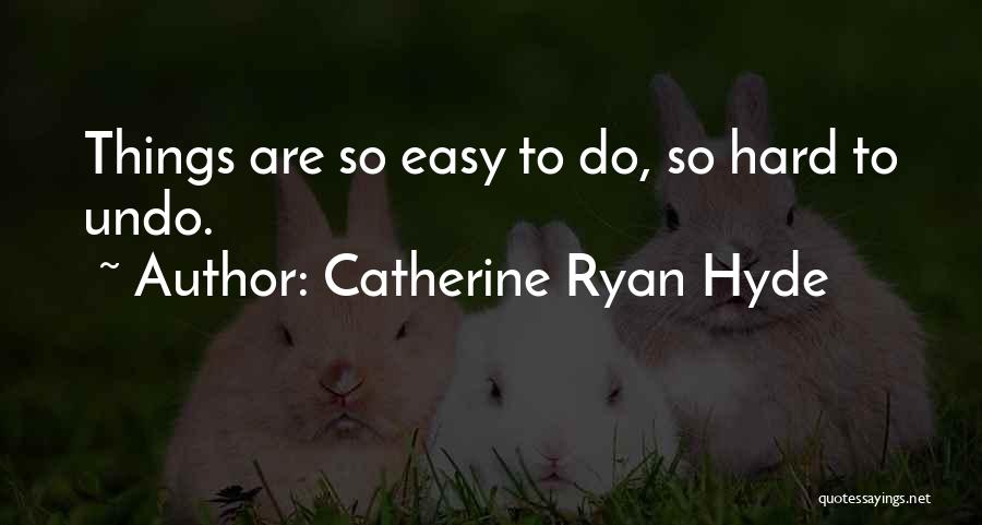 Catherine Ryan Hyde Quotes: Things Are So Easy To Do, So Hard To Undo.