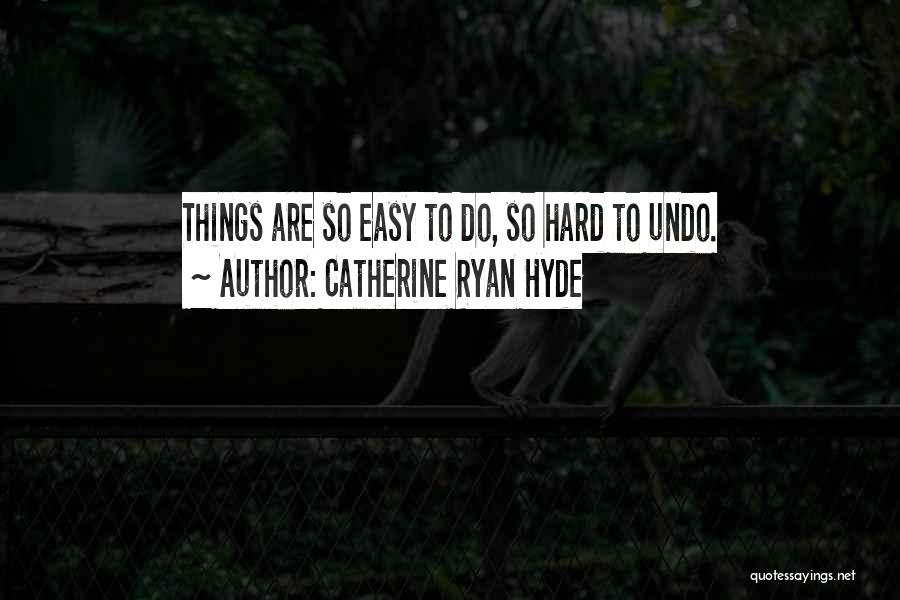 Catherine Ryan Hyde Quotes: Things Are So Easy To Do, So Hard To Undo.
