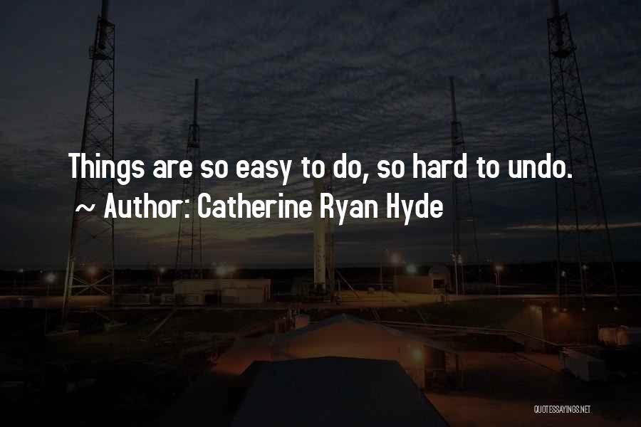 Catherine Ryan Hyde Quotes: Things Are So Easy To Do, So Hard To Undo.