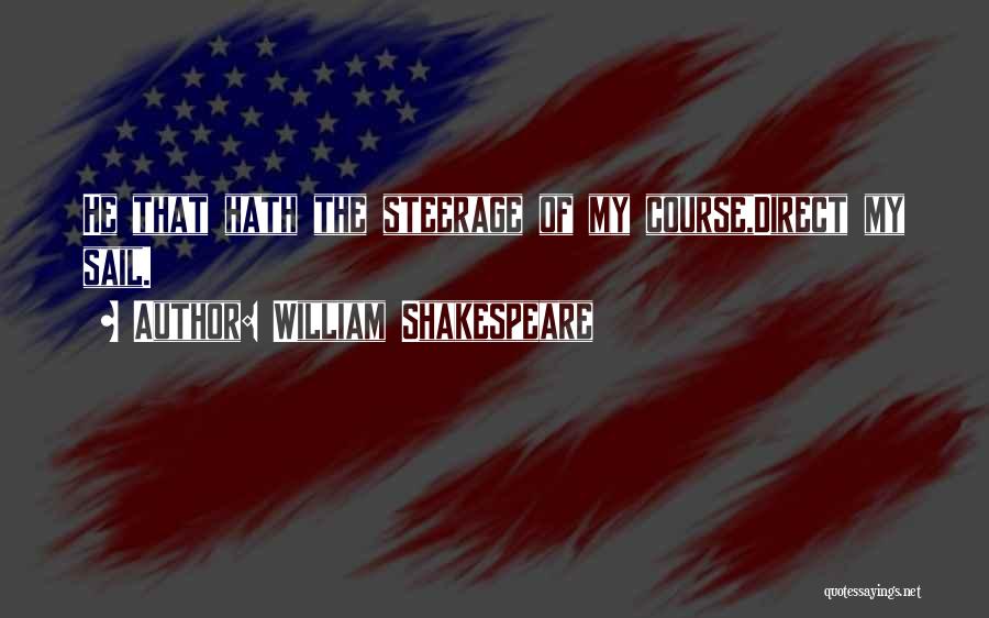 William Shakespeare Quotes: He That Hath The Steerage Of My Course,direct My Sail.