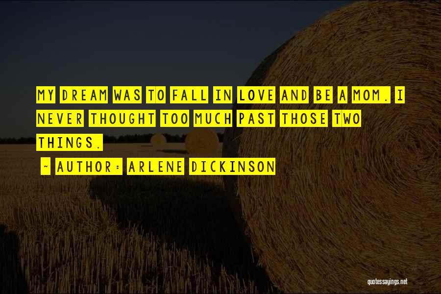 Arlene Dickinson Quotes: My Dream Was To Fall In Love And Be A Mom. I Never Thought Too Much Past Those Two Things.