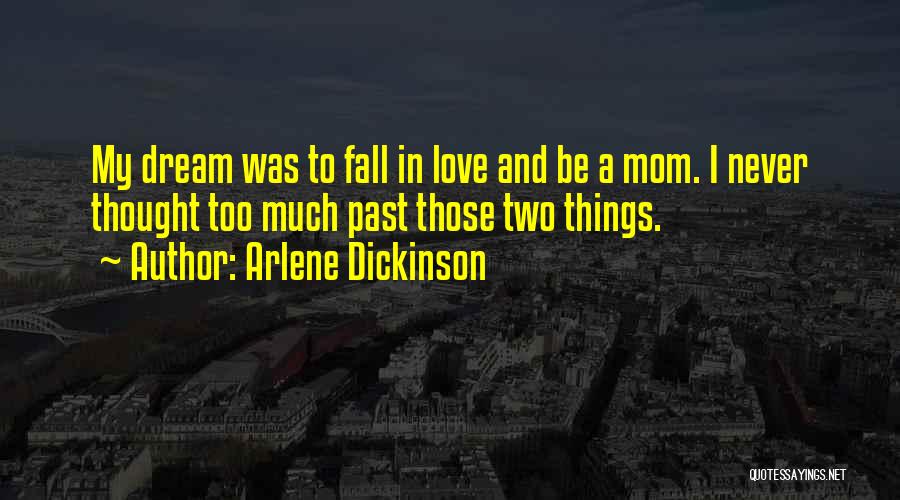 Arlene Dickinson Quotes: My Dream Was To Fall In Love And Be A Mom. I Never Thought Too Much Past Those Two Things.