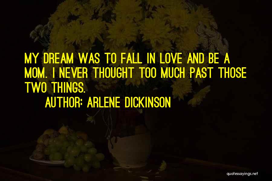Arlene Dickinson Quotes: My Dream Was To Fall In Love And Be A Mom. I Never Thought Too Much Past Those Two Things.