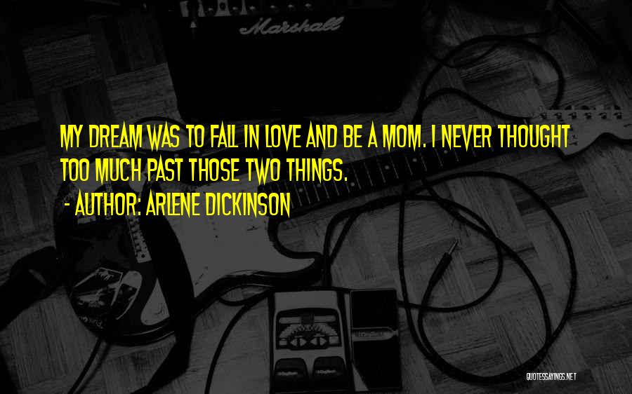 Arlene Dickinson Quotes: My Dream Was To Fall In Love And Be A Mom. I Never Thought Too Much Past Those Two Things.