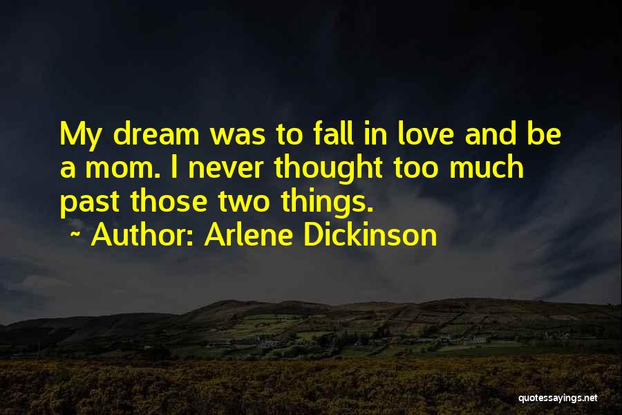 Arlene Dickinson Quotes: My Dream Was To Fall In Love And Be A Mom. I Never Thought Too Much Past Those Two Things.