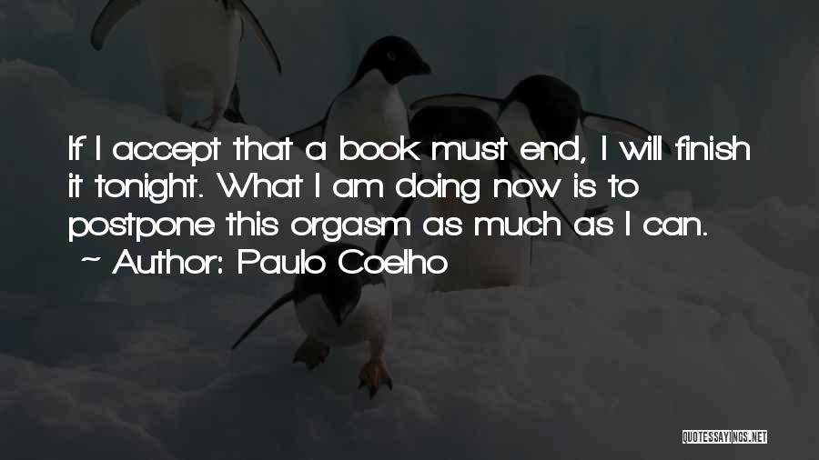 Paulo Coelho Quotes: If I Accept That A Book Must End, I Will Finish It Tonight. What I Am Doing Now Is To