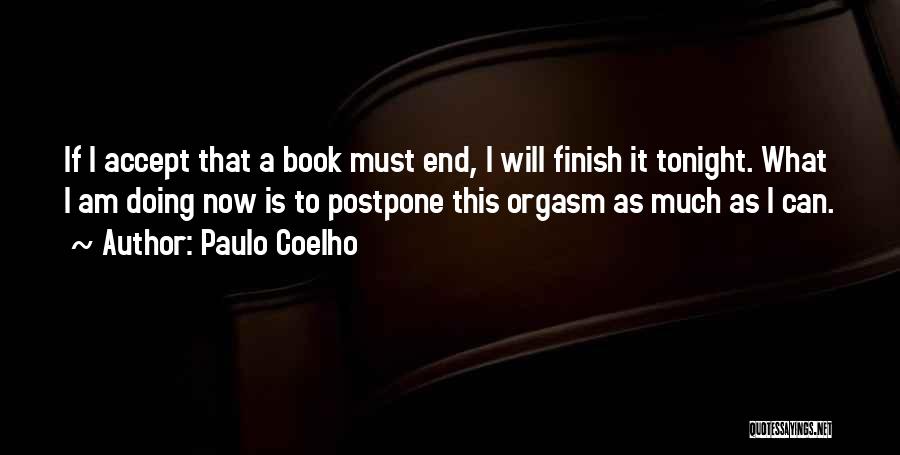 Paulo Coelho Quotes: If I Accept That A Book Must End, I Will Finish It Tonight. What I Am Doing Now Is To