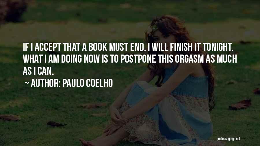 Paulo Coelho Quotes: If I Accept That A Book Must End, I Will Finish It Tonight. What I Am Doing Now Is To