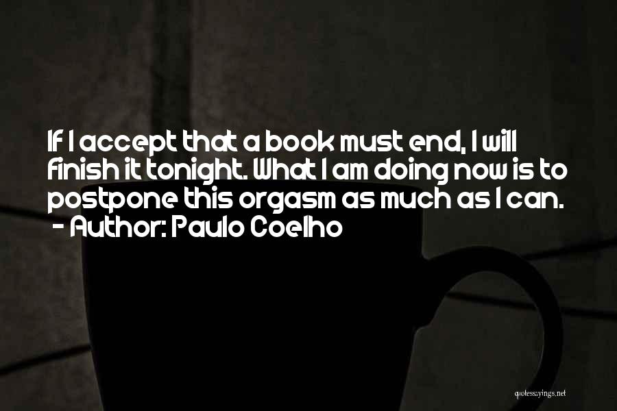 Paulo Coelho Quotes: If I Accept That A Book Must End, I Will Finish It Tonight. What I Am Doing Now Is To