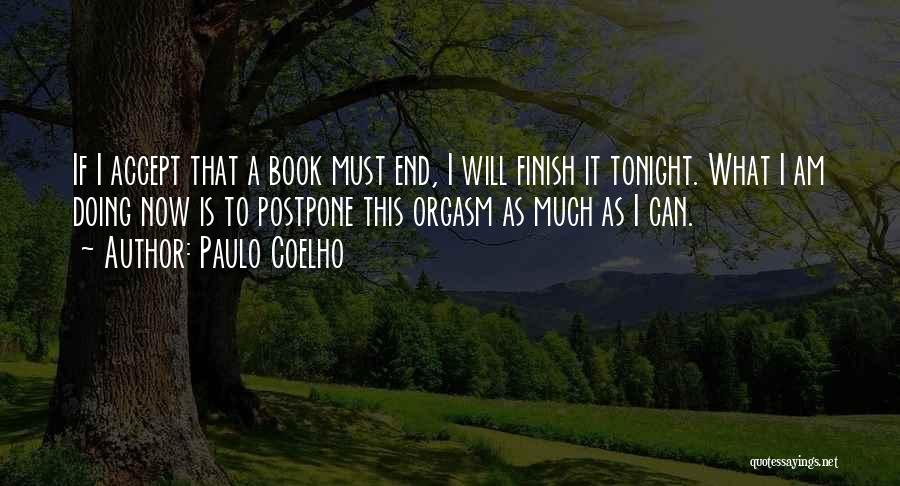 Paulo Coelho Quotes: If I Accept That A Book Must End, I Will Finish It Tonight. What I Am Doing Now Is To