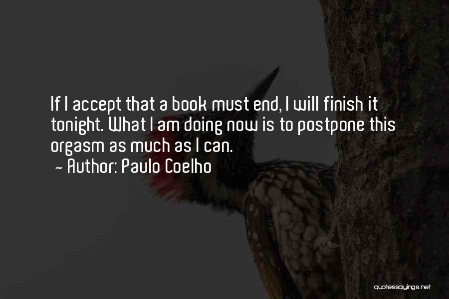 Paulo Coelho Quotes: If I Accept That A Book Must End, I Will Finish It Tonight. What I Am Doing Now Is To