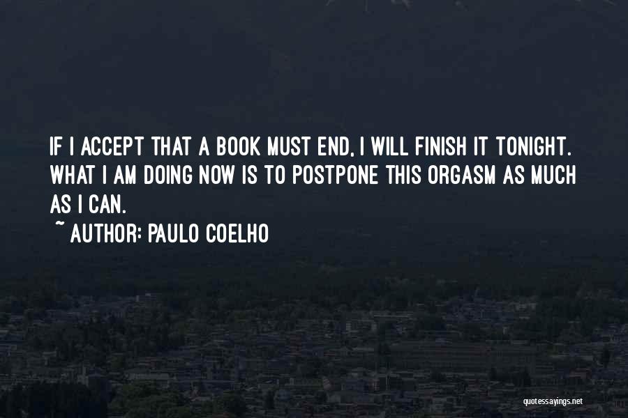 Paulo Coelho Quotes: If I Accept That A Book Must End, I Will Finish It Tonight. What I Am Doing Now Is To