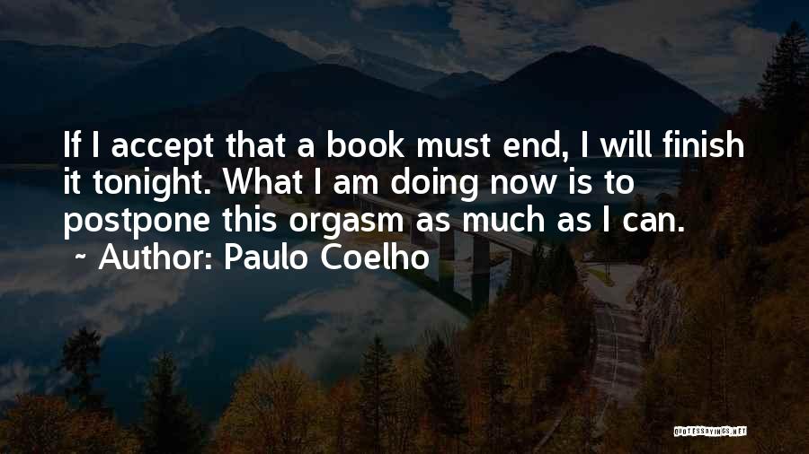 Paulo Coelho Quotes: If I Accept That A Book Must End, I Will Finish It Tonight. What I Am Doing Now Is To