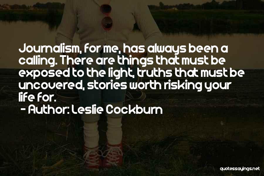 Leslie Cockburn Quotes: Journalism, For Me, Has Always Been A Calling. There Are Things That Must Be Exposed To The Light, Truths That