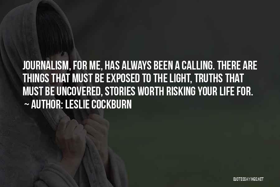 Leslie Cockburn Quotes: Journalism, For Me, Has Always Been A Calling. There Are Things That Must Be Exposed To The Light, Truths That