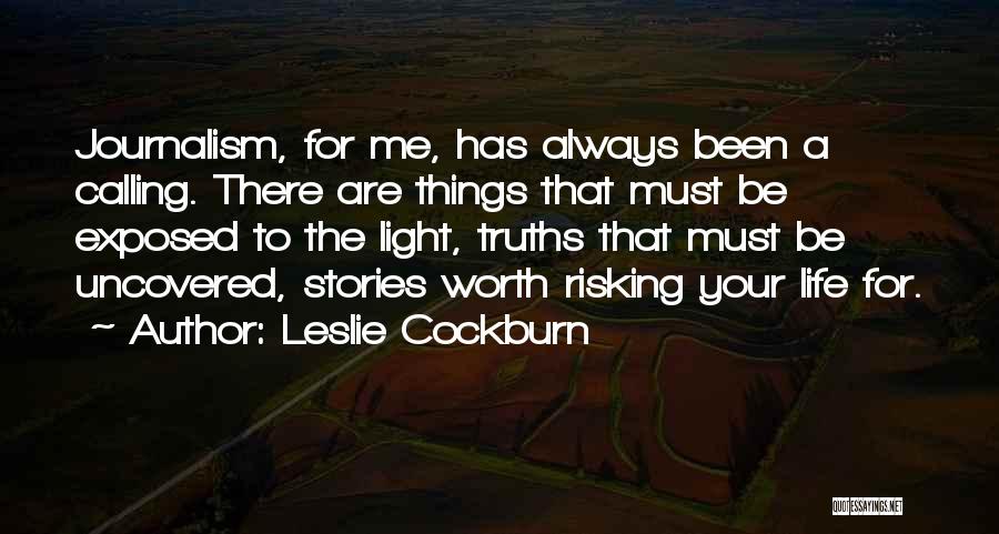 Leslie Cockburn Quotes: Journalism, For Me, Has Always Been A Calling. There Are Things That Must Be Exposed To The Light, Truths That