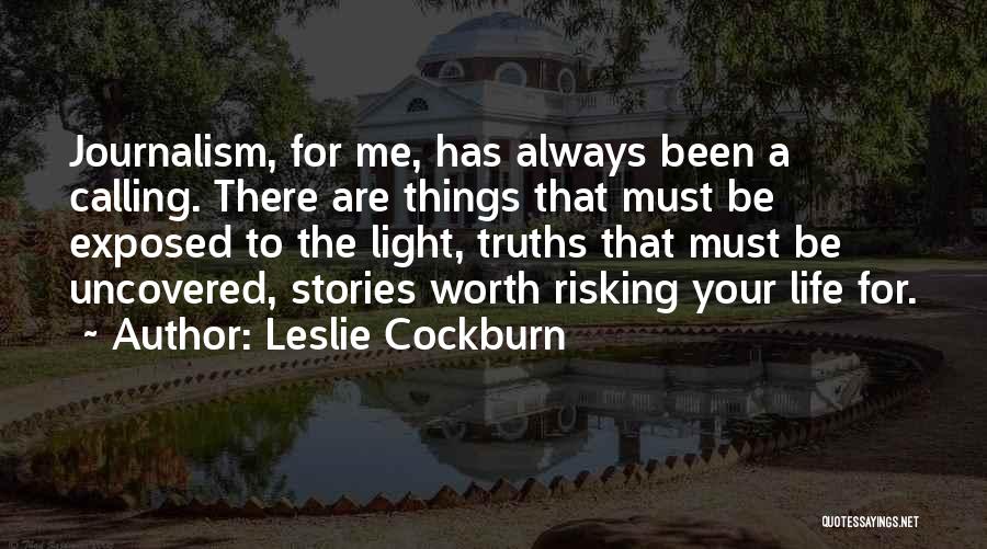 Leslie Cockburn Quotes: Journalism, For Me, Has Always Been A Calling. There Are Things That Must Be Exposed To The Light, Truths That