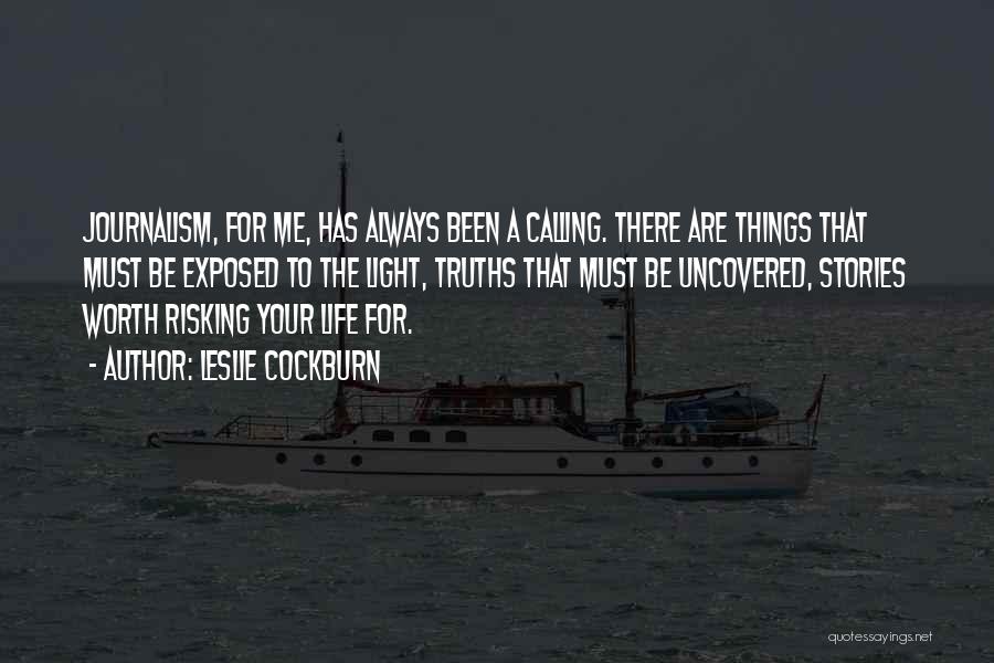 Leslie Cockburn Quotes: Journalism, For Me, Has Always Been A Calling. There Are Things That Must Be Exposed To The Light, Truths That