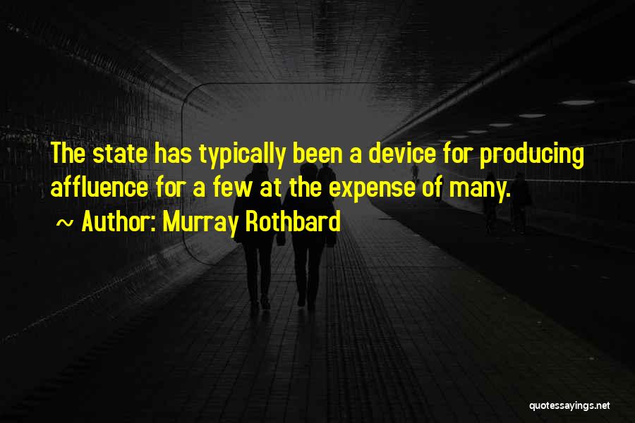 Murray Rothbard Quotes: The State Has Typically Been A Device For Producing Affluence For A Few At The Expense Of Many.